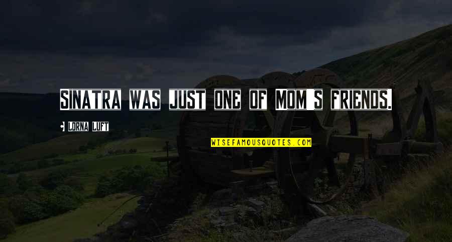 Frauscher Gebraucht Quotes By Lorna Luft: Sinatra was just one of Mom's friends. Frauscher Gebraucht Quotes By Lorna Luft: Sinatra was just one of Mom's friends.