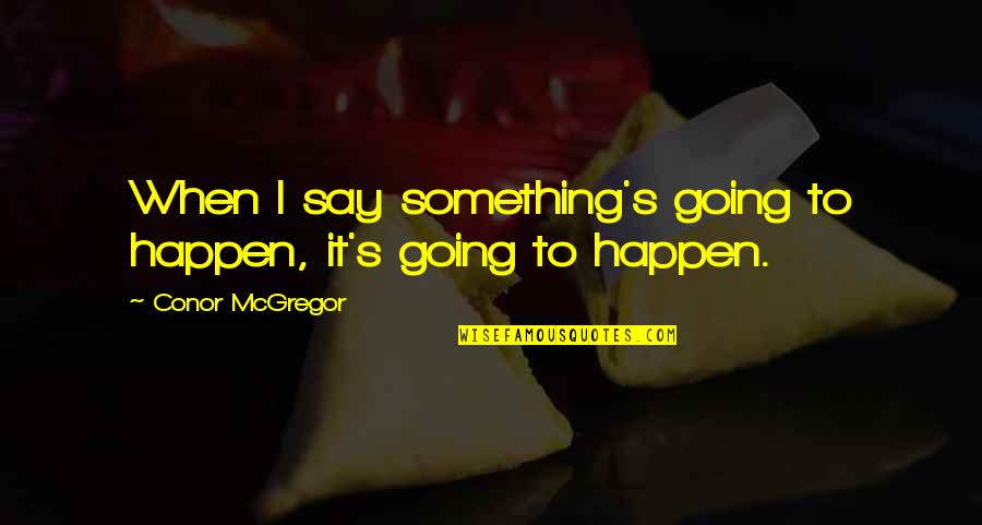 Fraussen Quotes By Conor McGregor: When I say something's going to happen, it's Fraussen Quotes By Conor McGregor: When I say something's going to happen, it's
