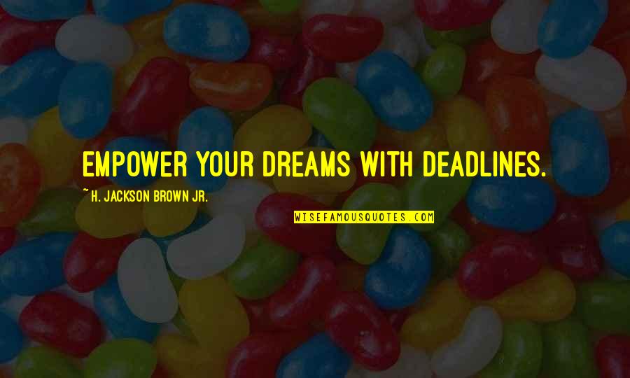 Fravalg Quotes By H. Jackson Brown Jr.: Empower your dreams with deadlines.