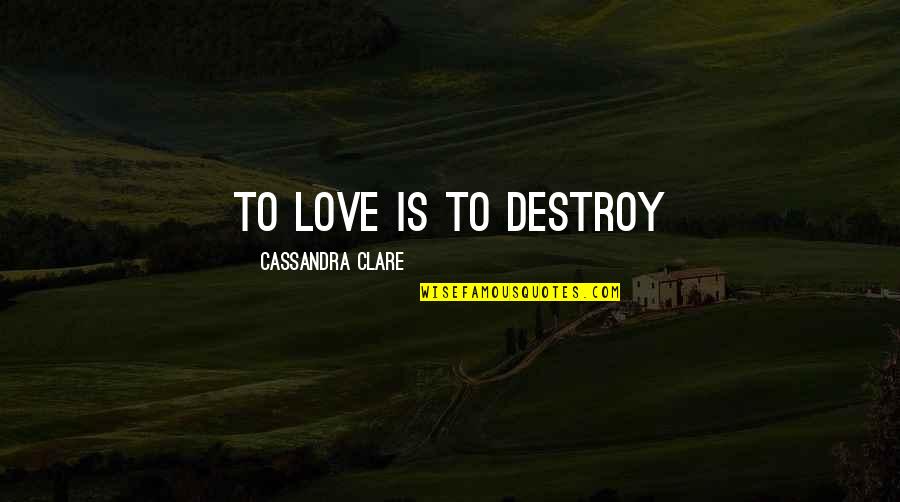 Fray Quotes By Cassandra Clare: To love is to destroy