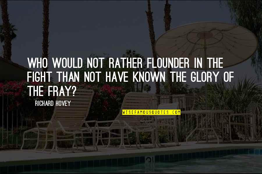 Fray Quotes By Richard Hovey: Who would not rather flounder in the fight Fray Quotes By Richard Hovey: Who would not rather flounder in the fight