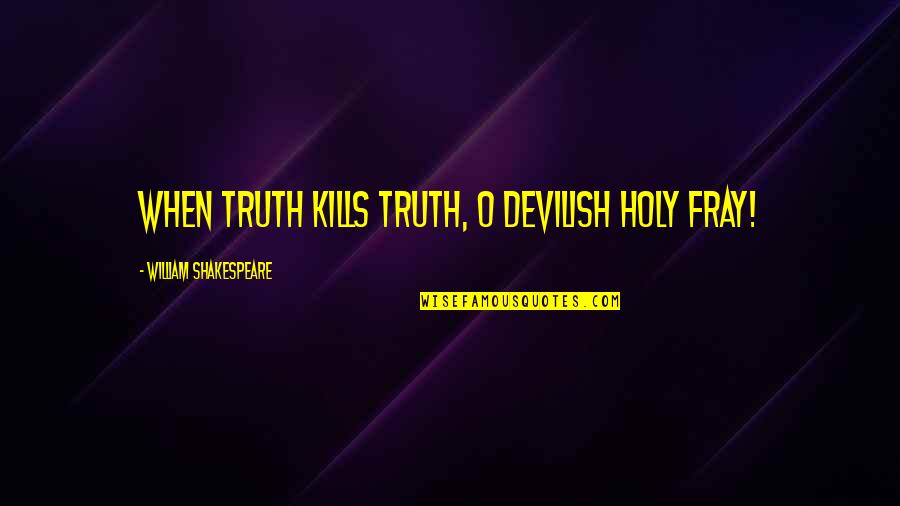 Fray Quotes By William Shakespeare: When truth kills truth, O devilish holy fray! Fray Quotes By William Shakespeare: When truth kills truth, O devilish holy fray!