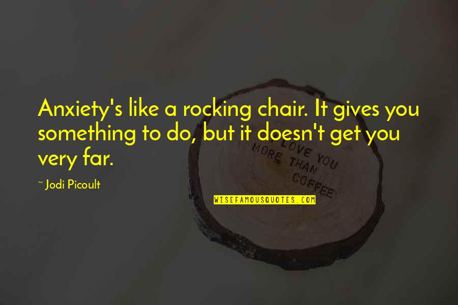 Fraying Fabric Quotes By Jodi Picoult: Anxiety's like a rocking chair. It gives you