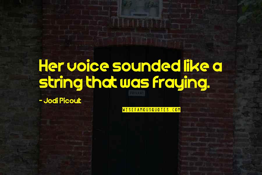 Fraying Quotes By Jodi Picoult: Her voice sounded like a string that was