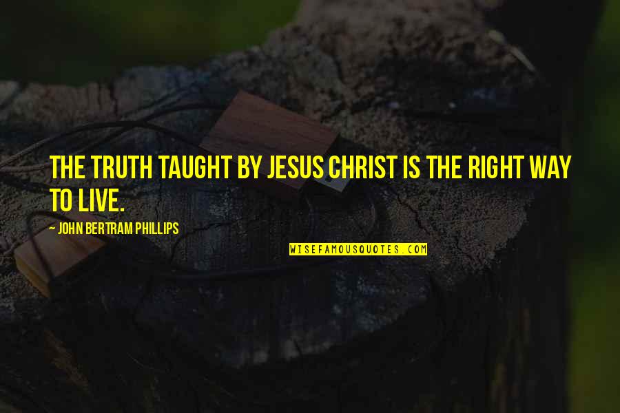 Fraylings Quotes By John Bertram Phillips: The truth taught by Jesus Christ is the