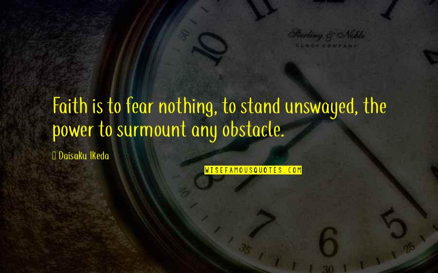 Frayne Rosanoff Quotes By Daisaku Ikeda: Faith is to fear nothing, to stand unswayed,