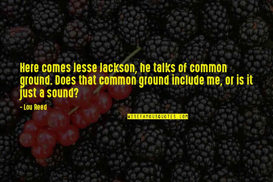 Frayre Claudia Quotes By Lou Reed: Here comes Jesse Jackson, he talks of common Frayre Claudia Quotes By Lou Reed: Here comes Jesse Jackson, he talks of common