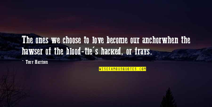 Frays Quotes By Tony Harrison: The ones we choose to love become our