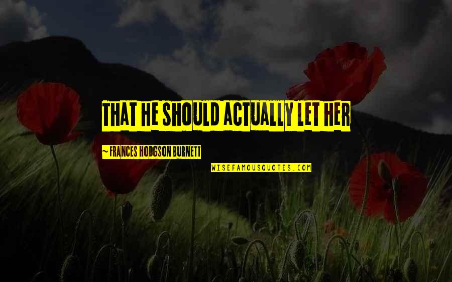 Frayser Post Quotes By Frances Hodgson Burnett: That he should actually let her Frayser Post Quotes By Frances Hodgson Burnett: That he should actually let her