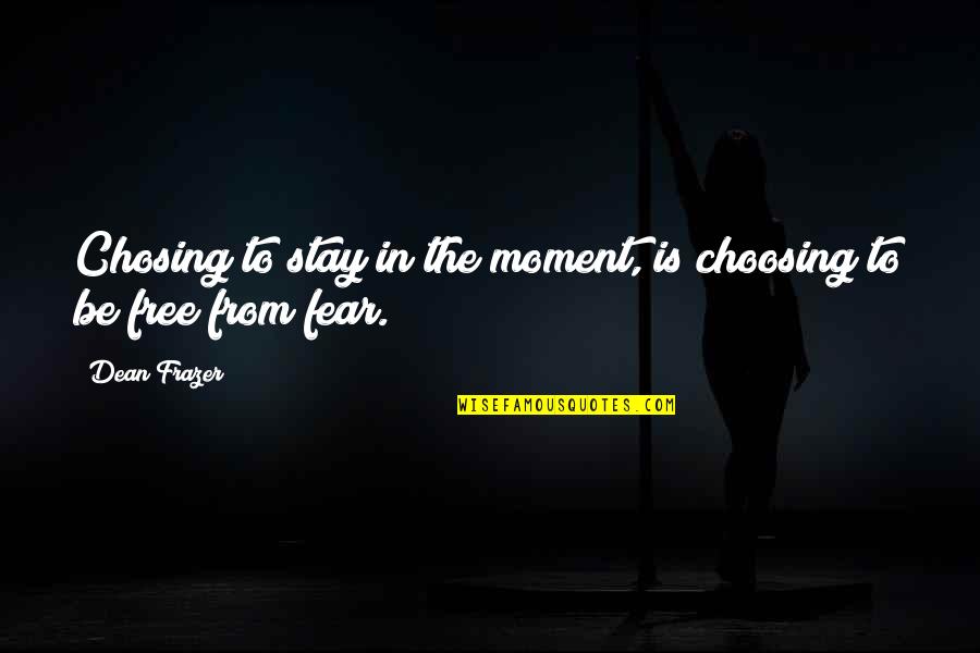 Frazer Quotes By Dean Frazer: Chosing to stay in the moment, is choosing