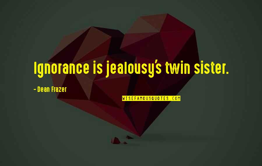 Frazer Quotes By Dean Frazer: Ignorance is jealousy's twin sister.