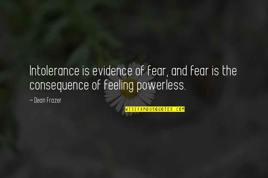 Frazer Quotes By Dean Frazer: Intolerance is evidence of fear, and fear is
