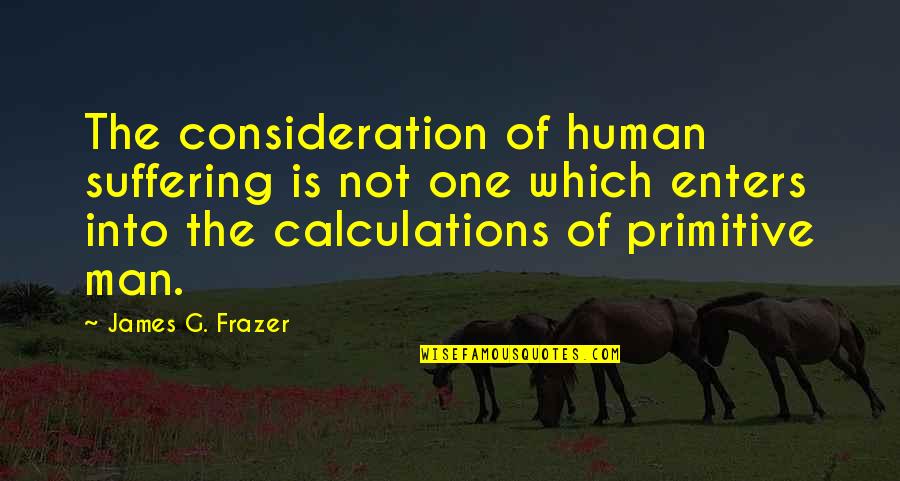Frazer Quotes By James G. Frazer: The consideration of human suffering is not one