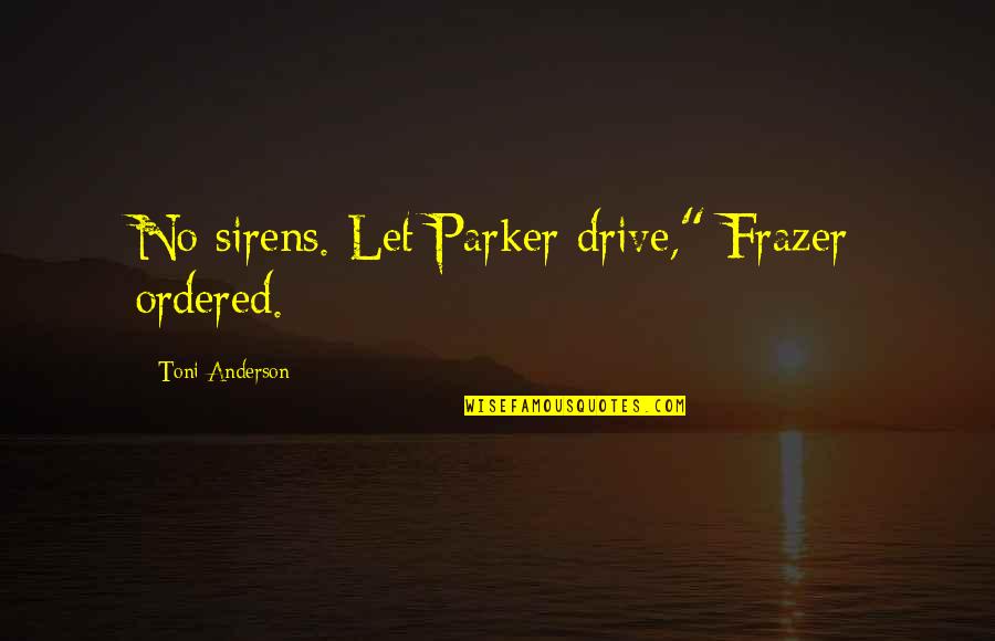 Frazer Quotes By Toni Anderson: No sirens. Let Parker drive," Frazer ordered.