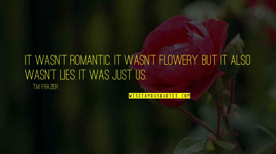 Frazier Quotes By T.M. Frazier: It wasn't romantic. It wasn't flowery. But it