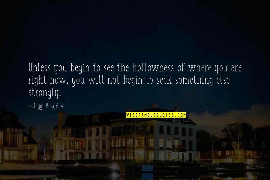 Frazzano Team Quotes By Jaggi Vasudev: Unless you begin to see the hollowness of Frazzano Team Quotes By Jaggi Vasudev: Unless you begin to see the hollowness of