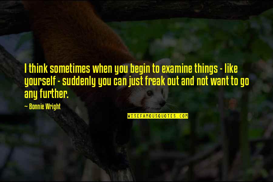 Freak Quotes By Bonnie Wright: I think sometimes when you begin to examine