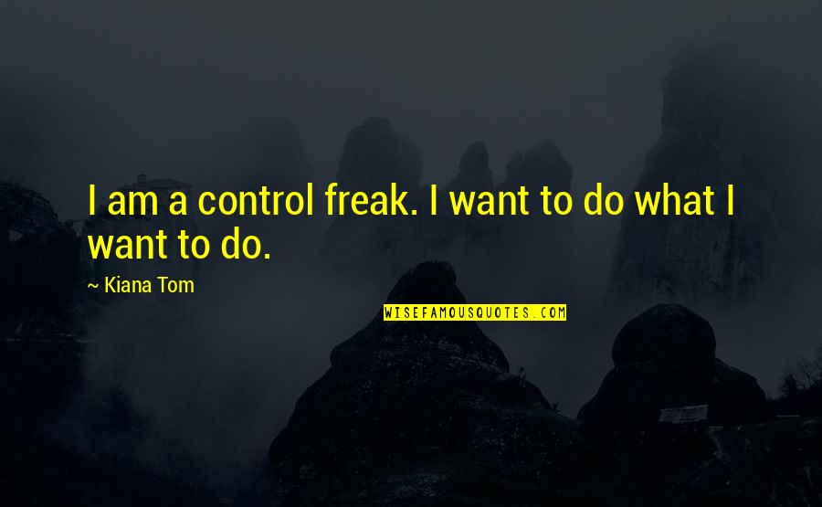 Freak Quotes By Kiana Tom: I am a control freak. I want to