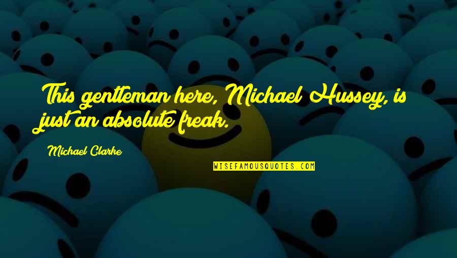 Freak Quotes By Michael Clarke: This gentleman here, Michael Hussey, is just an