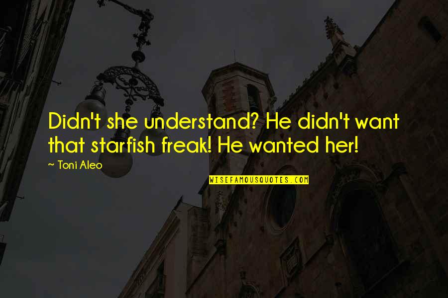 Freak Quotes By Toni Aleo: Didn't she understand? He didn't want that starfish