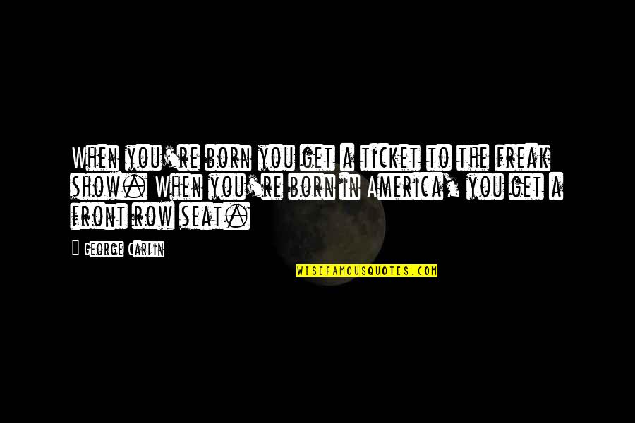 Freak Show Quotes By George Carlin: When you're born you get a ticket to Freak Show Quotes By George Carlin: When you're born you get a ticket to