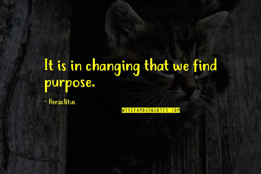 Freak Show Quotes By Heraclitus: It is in changing that we find purpose. Freak Show Quotes By Heraclitus: It is in changing that we find purpose.