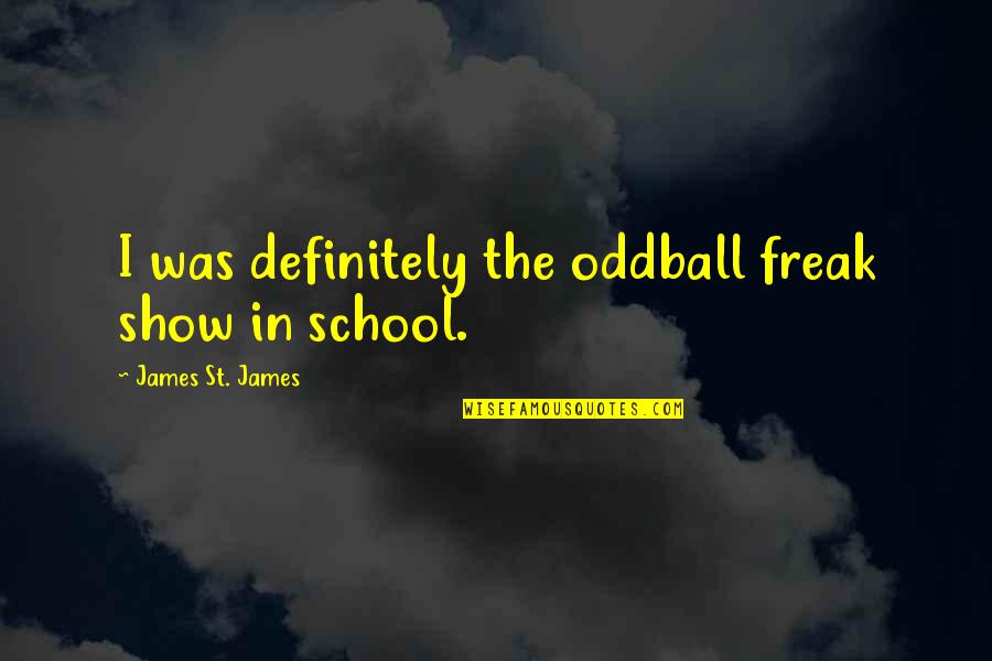Freak Show Quotes By James St. James: I was definitely the oddball freak show in Freak Show Quotes By James St. James: I was definitely the oddball freak show in