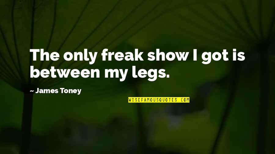 Freak Show Quotes By James Toney: The only freak show I got is between Freak Show Quotes By James Toney: The only freak show I got is between