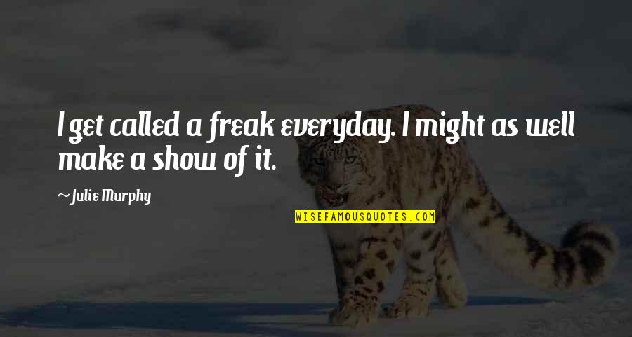 Freak Show Quotes By Julie Murphy: I get called a freak everyday. I might
