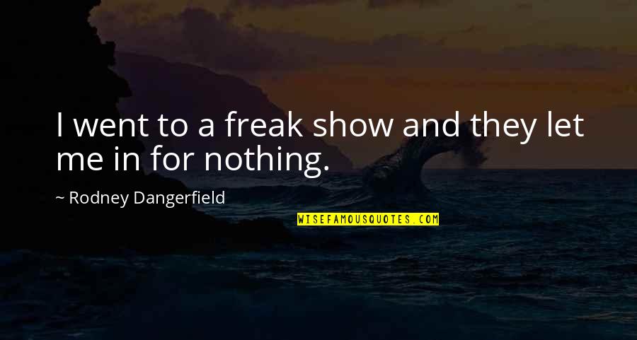 Freak Show Quotes By Rodney Dangerfield: I went to a freak show and they Freak Show Quotes By Rodney Dangerfield: I went to a freak show and they