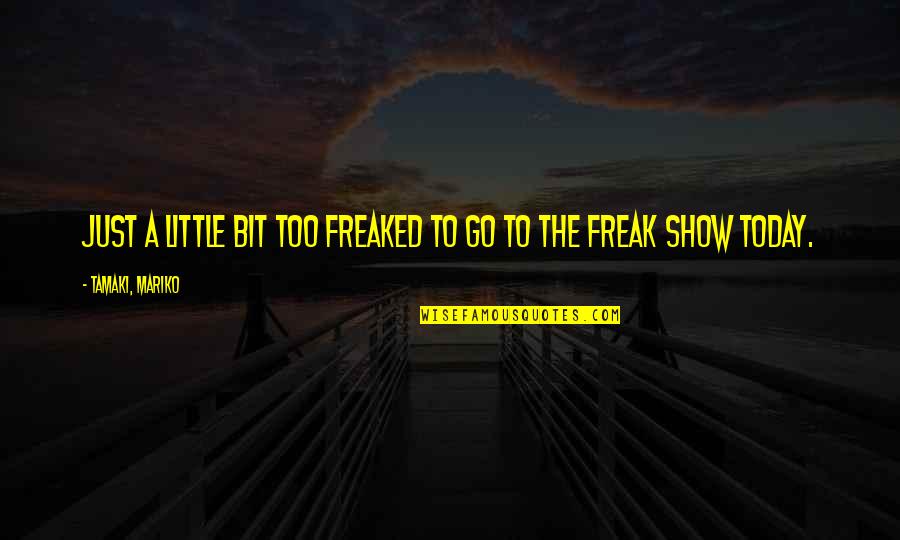 Freak Show Quotes By Tamaki, Mariko: Just a little bit too freaked to go Freak Show Quotes By Tamaki, Mariko: Just a little bit too freaked to go