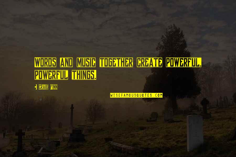 Freak Shows Quotes By Craig Finn: Words and music together create powerful, powerful things.