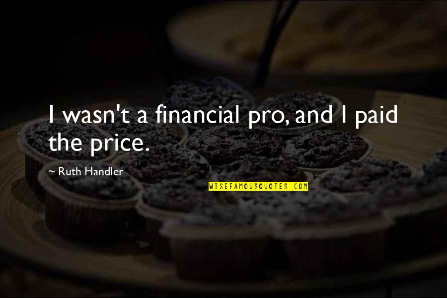 Freakboy Quotes By Ruth Handler: I wasn't a financial pro, and I paid Freakboy Quotes By Ruth Handler: I wasn't a financial pro, and I paid