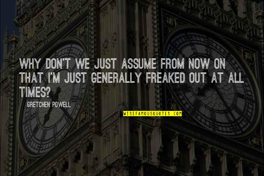 Freaked Out Quotes By Gretchen Powell: Why don't we just assume from now on