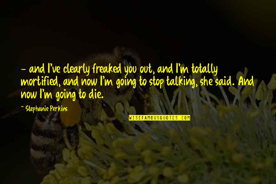 Freaked Out Quotes By Stephanie Perkins: - and I've clearly freaked you out, and