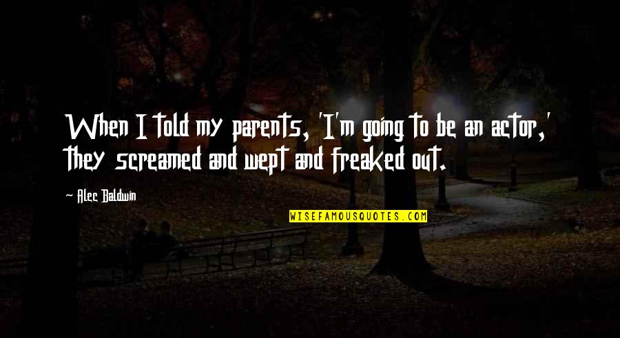 Freaked Quotes By Alec Baldwin: When I told my parents, 'I'm going to