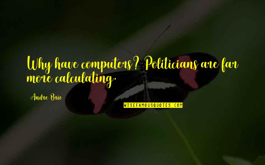 Freakies Quotes By Andre Brie: Why have computers? Politicians are far more calculating.