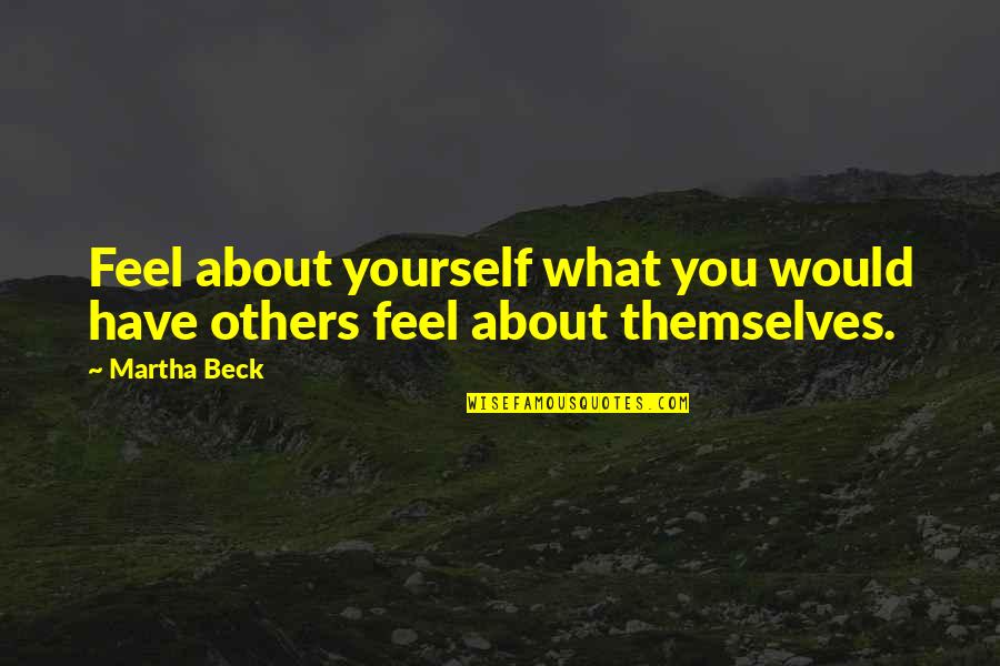 Freakin Funny Quotes By Martha Beck: Feel about yourself what you would have others