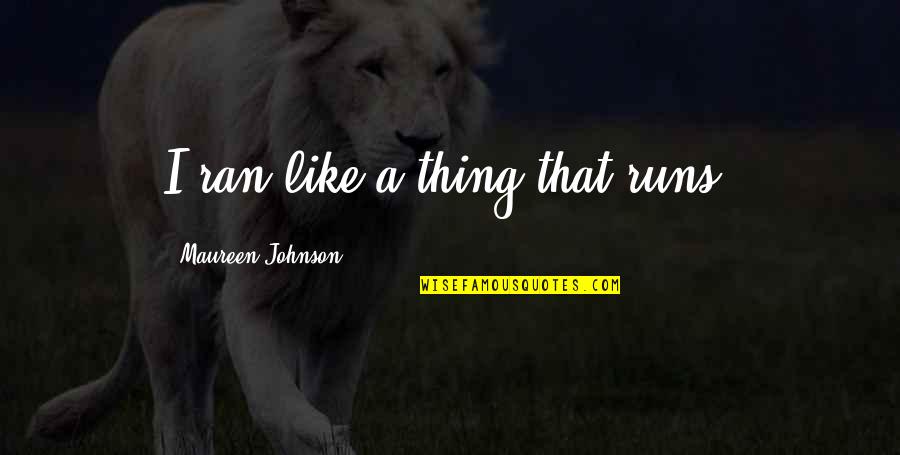 Freakin Funny Quotes By Maureen Johnson: I ran like a thing that runs. Freakin Funny Quotes By Maureen Johnson: I ran like a thing that runs.