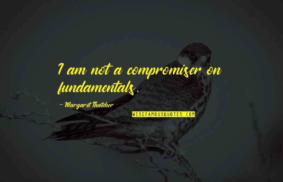 Freaking Cool Quotes By Margaret Thatcher: I am not a compromiser on fundamentals. Freaking Cool Quotes By Margaret Thatcher: I am not a compromiser on fundamentals.