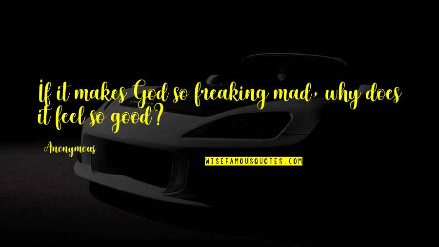Freaking Good Quotes By Anonymous: If it makes God so freaking mad, why