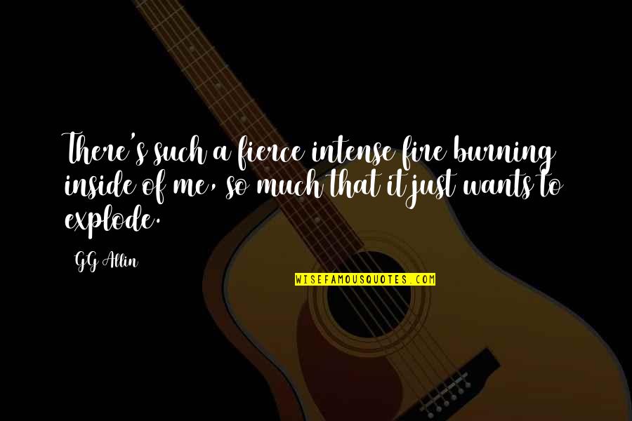 Freaking Good Quotes By GG Allin: There's such a fierce intense fire burning inside Freaking Good Quotes By GG Allin: There's such a fierce intense fire burning inside