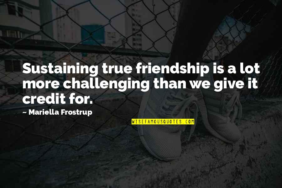 Freaking Good Quotes By Mariella Frostrup: Sustaining true friendship is a lot more challenging