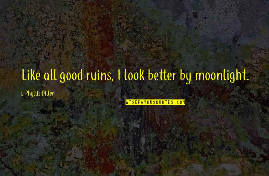 Freaking Happy Quotes By Phyllis Diller: Like all good ruins, I look better by