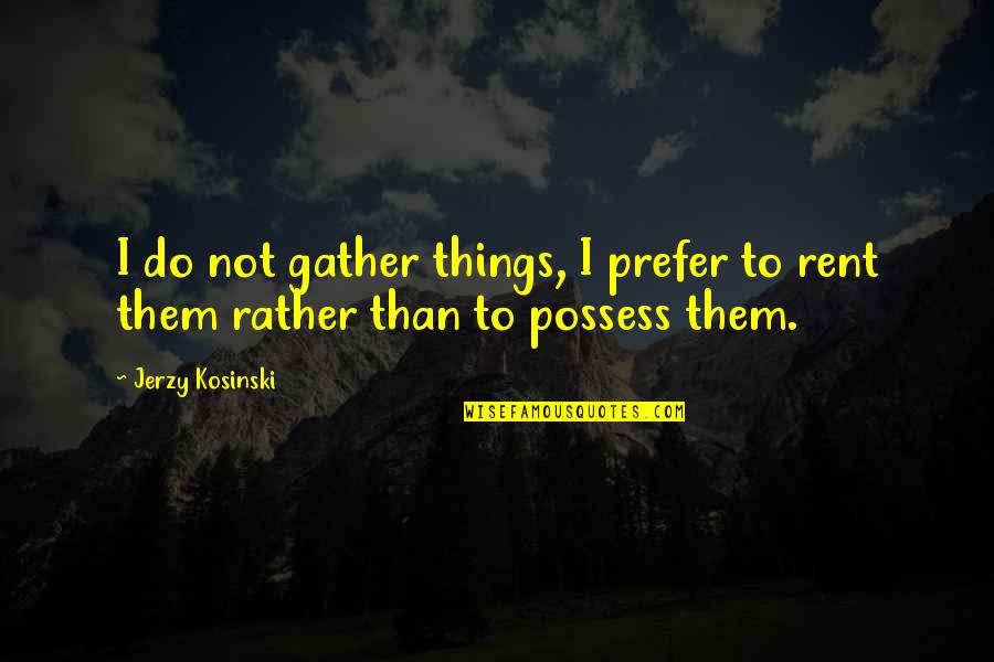 Freaking Hilarious Quotes By Jerzy Kosinski: I do not gather things, I prefer to