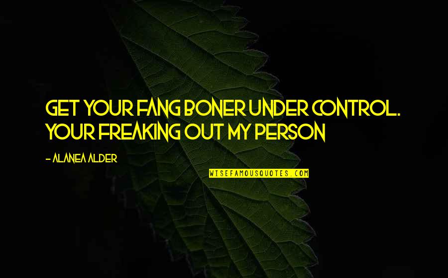 Freaking Out Quotes By Alanea Alder: Get your fang boner under control. Your freaking