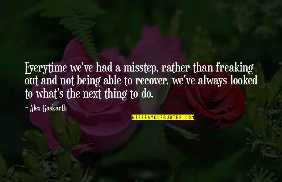 Freaking Out Quotes By Alex Gaskarth: Everytime we've had a misstep, rather than freaking