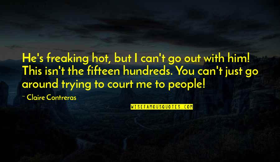 Freaking Out Quotes By Claire Contreras: He's freaking hot, but I can't go out