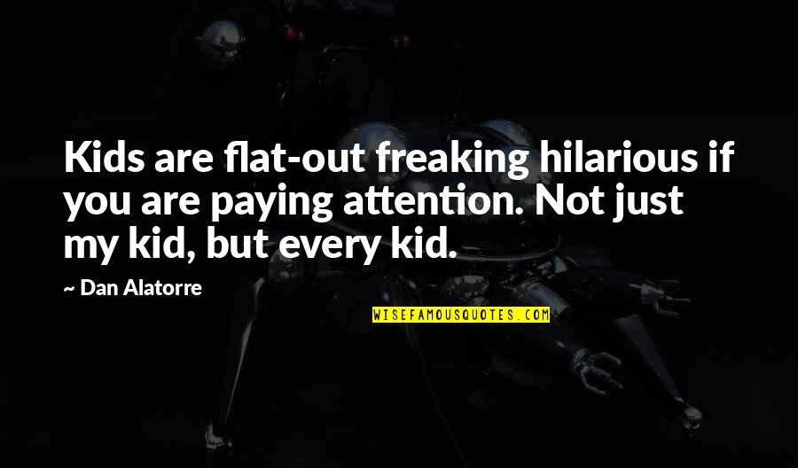 Freaking Out Quotes By Dan Alatorre: Kids are flat-out freaking hilarious if you are