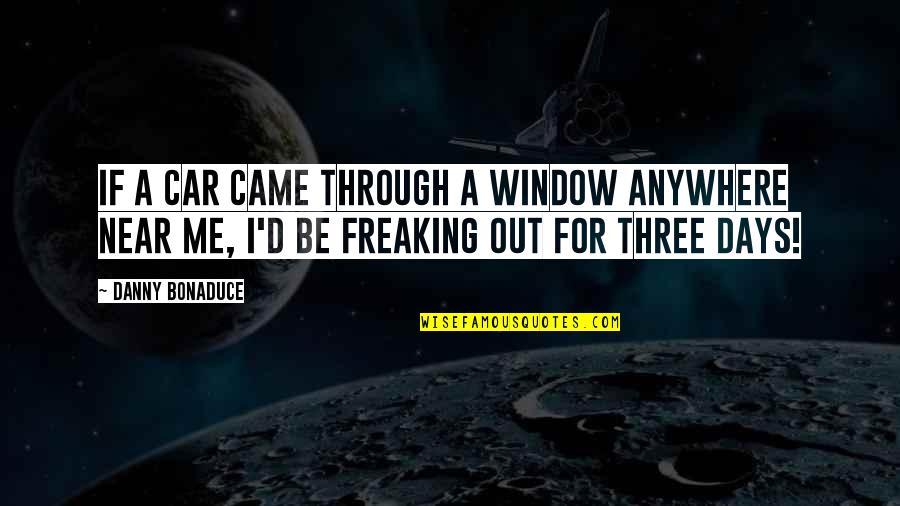 Freaking Out Quotes By Danny Bonaduce: If a car came through a window anywhere Freaking Out Quotes By Danny Bonaduce: If a car came through a window anywhere